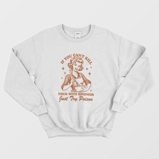 If You Can't Kill Them With Kindness Just Try Poison Sweatshirt