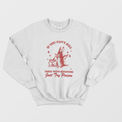If You Can't Kill Them With Kindness Sweatshirt