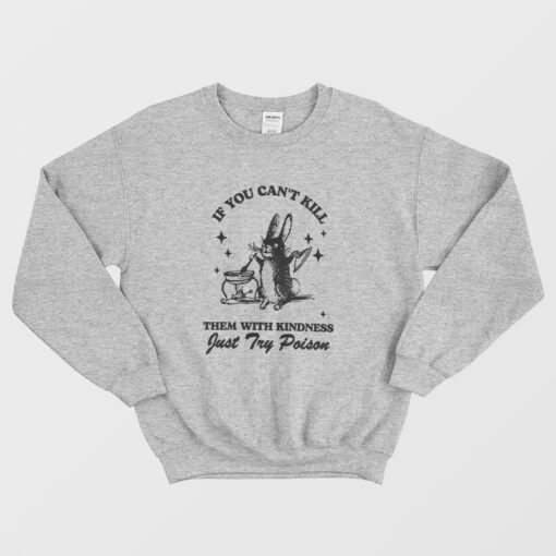If You Can't Kill Them With Kindness Sweatshirt